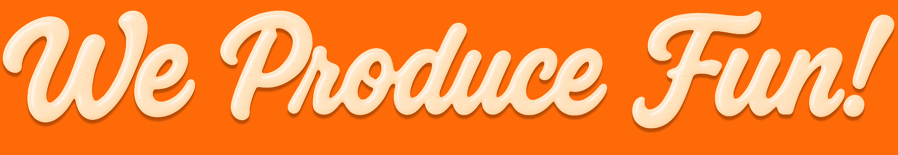 We Produce Fun!